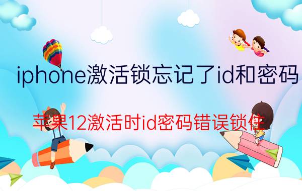 iphone激活锁忘记了id和密码 苹果12激活时id密码错误锁住？